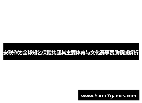 安联作为全球知名保险集团其主要体育与文化赛事赞助领域解析