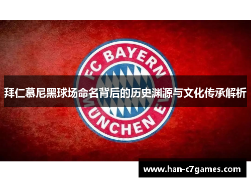 拜仁慕尼黑球场命名背后的历史渊源与文化传承解析