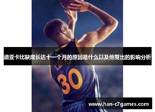 迪亚卡比缺席长达十一个月的原因是什么以及他复出的影响分析