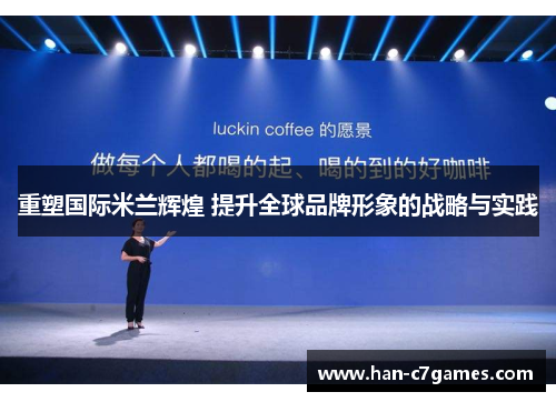 重塑国际米兰辉煌 提升全球品牌形象的战略与实践