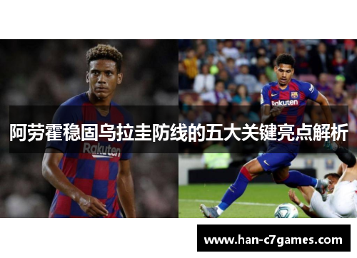 阿劳霍稳固乌拉圭防线的五大关键亮点解析 阿劳霍稳固乌拉圭防线的五大关键亮点解析
