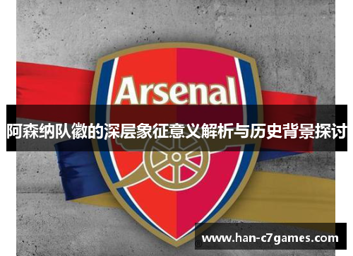 阿森纳队徽的深层象征意义解析与历史背景探讨