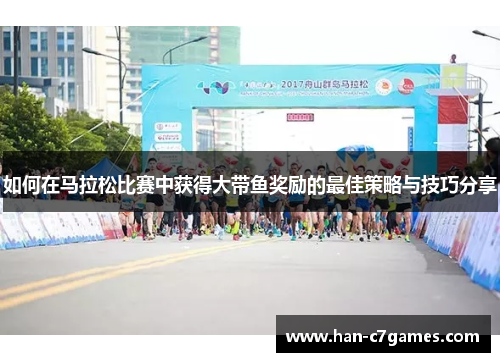 如何在马拉松比赛中获得大带鱼奖励的最佳策略与技巧分享