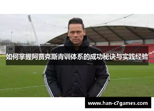 如何掌握阿贾克斯青训体系的成功秘诀与实践经验 如何掌握阿贾克斯青训体系的成功秘诀与实践经验