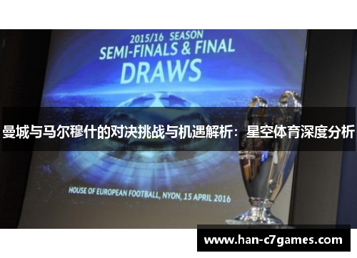 曼城与马尔穆什的对决挑战与机遇解析:星空体育深度分析 曼城与马尔穆什的对决挑战与机遇解析:星空体育深度分析