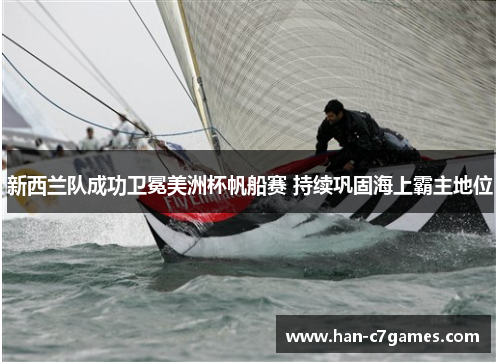 新西兰队成功卫冕美洲杯帆船赛 持续巩固海上霸主地位 新西兰队成功卫冕美洲杯帆船赛 持续巩固海上霸主地位