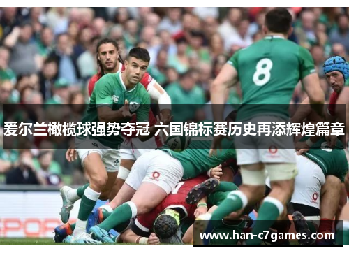 爱尔兰橄榄球强势夺冠 六国锦标赛历史再添辉煌篇章