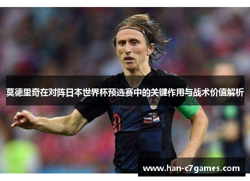 莫德里奇在对阵日本世界杯预选赛中的关键作用与战术价值解析