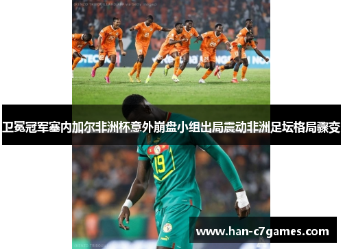 卫冕冠军塞内加尔非洲杯意外崩盘小组出局震动非洲足坛格局骤变 卫冕冠军塞内加尔非洲杯意外崩盘小组出局震动非洲足坛格局骤变