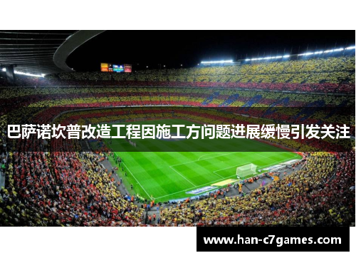 巴萨诺坎普改造工程因施工方问题进展缓慢引发关注