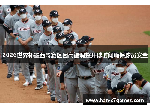 2026世界杯墨西哥赛区因高温调整开球时间确保球员安全