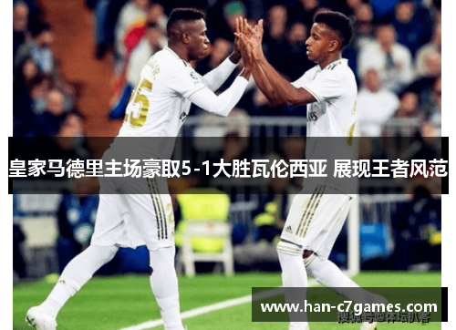 皇家马德里主场豪取5-1大胜瓦伦西亚 展现王者风范 皇家马德里主场豪取5-1大胜瓦伦西亚 展现王者风范
