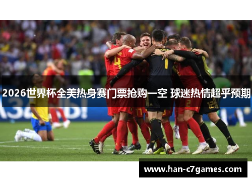 2026世界杯全美热身赛门票抢购一空 球迷热情超乎预期